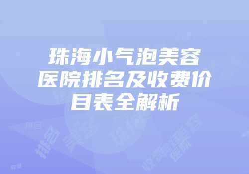 珠海小气泡美容医院排名及收费价目表全解析