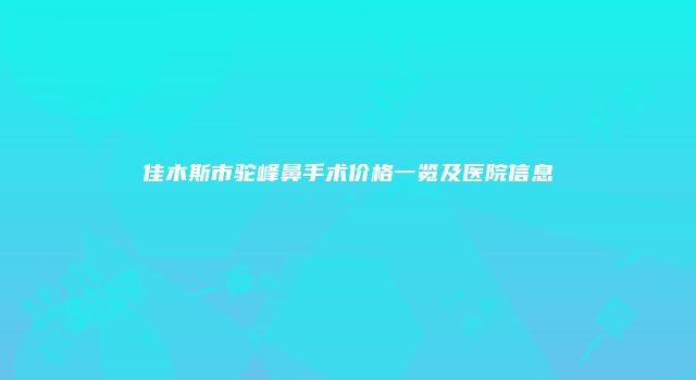 佳木斯市驼峰鼻手术价格一览及医院信息