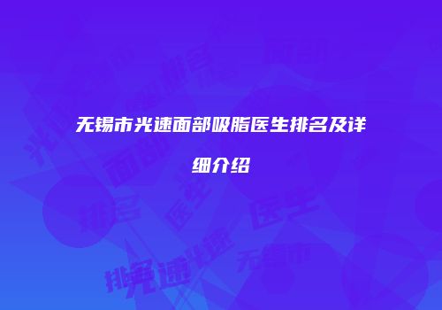 无锡市光速面部吸脂医生排名及详细介绍