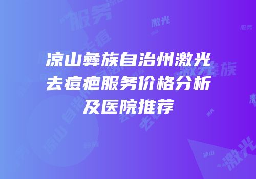 凉山彝族自治州激光去痘疤服务价格分析及医院推荐