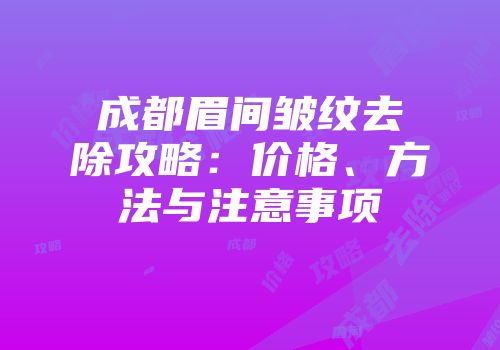 成都眉间皱纹去除攻略：价格、方法与注意事项