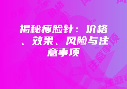 揭秘瘦脸针：价格、效果、风险与注意事项