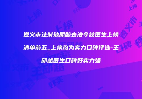 遵义市注射玻尿酸去法令纹医生上榜清单前五_上榜均为实力口碑评选-王邱越医生口碑好实力强