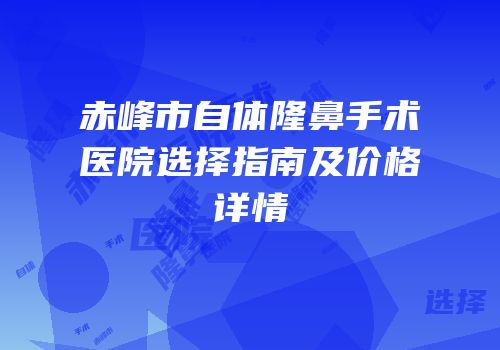 赤峰市自体隆鼻手术医院选择指南及价格详情