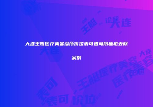 大连王艇医疗美容诊所价位表可查询附痤疮去除案例
