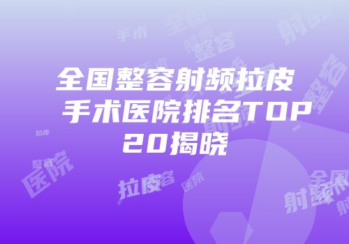 全国整容射频拉皮手术医院排名TOP20揭晓