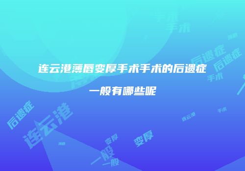 连云港薄唇变厚手术手术的后遗症一般有哪些呢