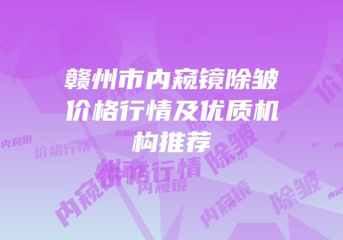 赣州市内窥镜除皱价格行情及优质机构推荐