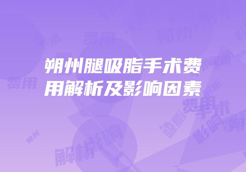 朔州腿吸脂手术费用解析及影响因素