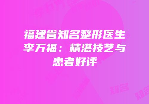 福建省知名整形医生李万福：精湛技艺与患者好评