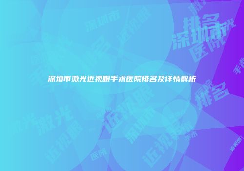 深圳市激光近视眼手术医院排名及详情解析