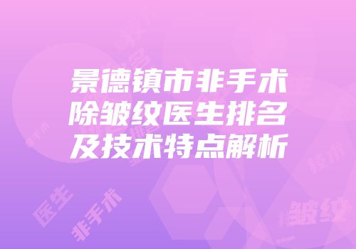 景德镇市非手术除皱纹医生排名及技术特点解析