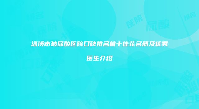 淄博市玻尿酸医院口碑排名前十佳花名册及优秀医生介绍