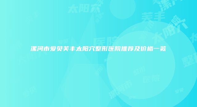漯河市爱贝芙丰太阳穴整形医院推荐及价格一览
