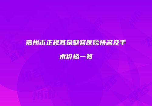 宿州市正规耳朵整容医院排名及手术价格一览