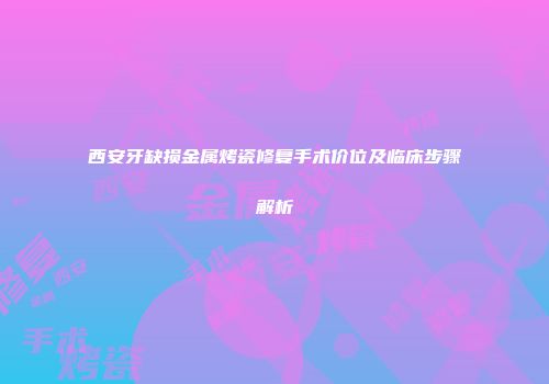 西安牙缺损金属烤瓷修复手术价位及临床步骤解析