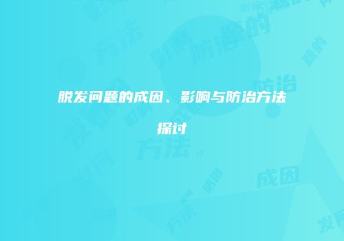 脱发问题的成因、影响与防治方法探讨