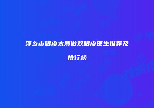 萍乡市眼皮太薄做双眼皮医生推荐及排行榜