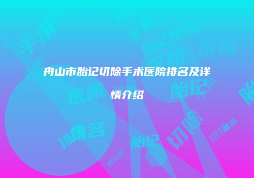 舟山市胎记切除手术医院排名及详情介绍