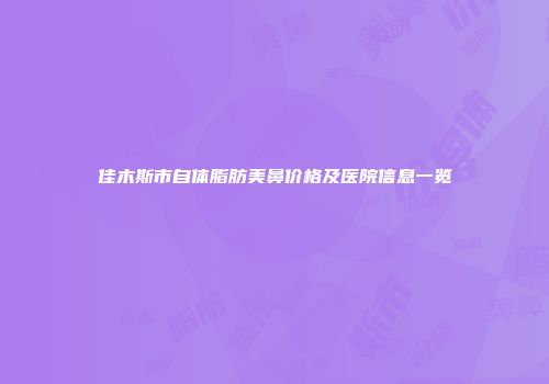 佳木斯市自体脂肪美鼻价格及医院信息一览