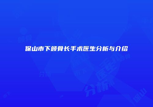 保山市下颌骨长手术医生分析与介绍