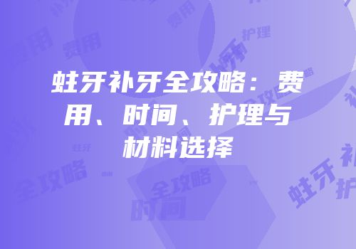 蛀牙补牙全攻略：费用、时间、护理与材料选择