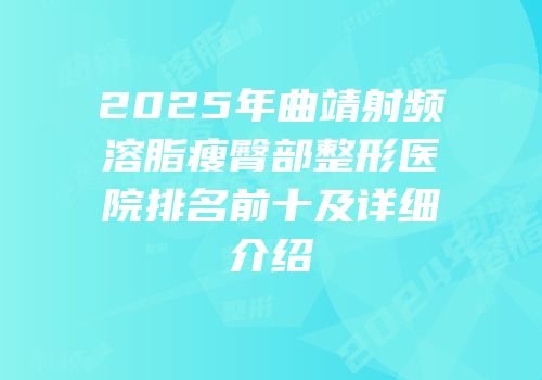 2025年曲靖射频溶脂瘦臀部整形医院排名前十及详细介绍