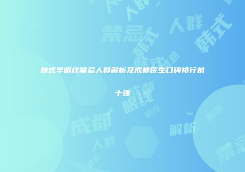 韩式半眼线禁忌人群解析及成都医生口碑排行前十强