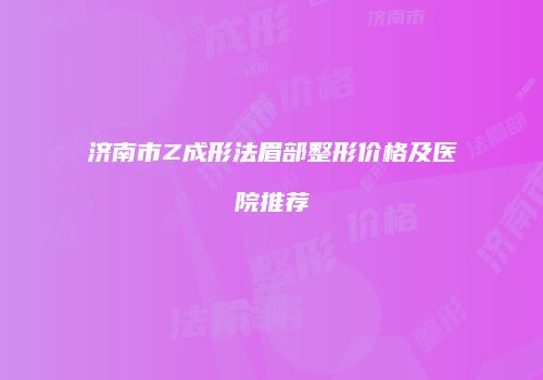 济南市Z成形法眉部整形价格及医院推荐