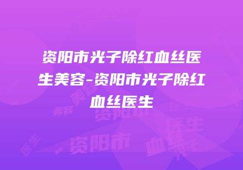 资阳市光子除红血丝医生美容-资阳市光子除红血丝医生