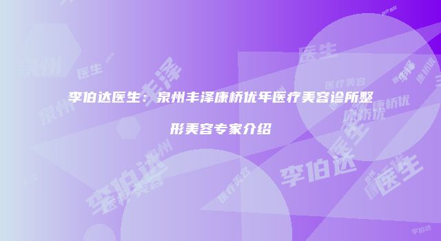 李伯达医生：泉州丰泽康桥优年医疗美容诊所整形美容专家介绍