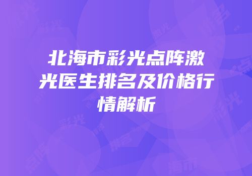 北海市彩光点阵激光医生排名及价格行情解析