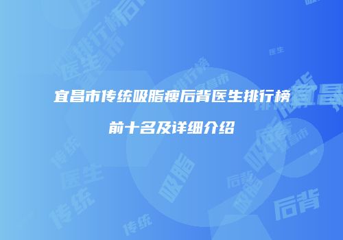 宜昌市传统吸脂瘦后背医生排行榜前十名及详细介绍