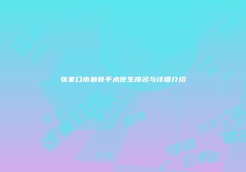 张家口市磨骨手术医生排名与详细介绍