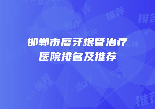 邯郸市磨牙根管治疗医院排名及推荐