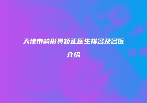 天津市畸形鼻矫正医生排名及名医介绍