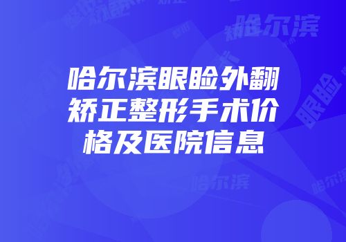 哈尔滨眼睑外翻矫正整形手术价格及医院信息