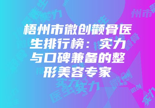 梧州市微创颧骨医生排行榜：实力与口碑兼备的整形美容专家