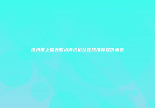 沧州市上睑去脂术高性价比医院推荐及价格表