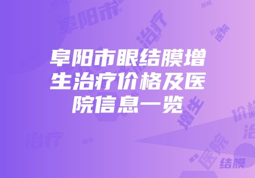 阜阳市眼结膜增生治疗价格及医院信息一览