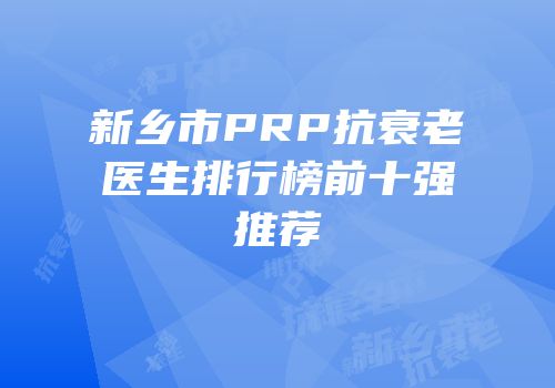新乡市PRP抗衰老医生排行榜前十强推荐