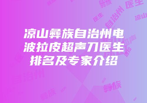 凉山彝族自治州电波拉皮超声刀医生排名及专家介绍