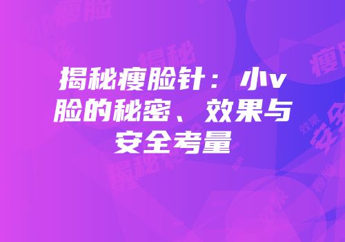 揭秘瘦脸针：小v脸的秘密、效果与安全考量