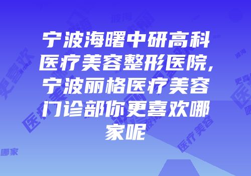 宁波海曙中研高科医疗美容整形医院,宁波丽格医疗美容门诊部你更喜欢哪家呢