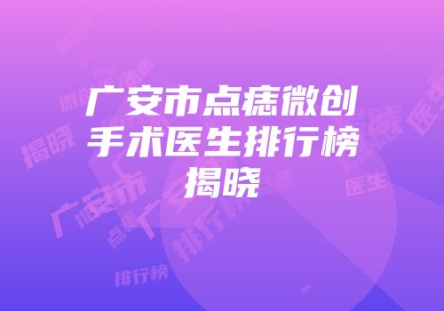 广安市点痣微创手术医生排行榜揭晓