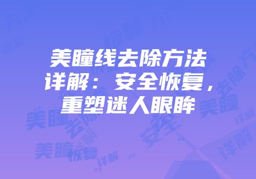 美瞳线去除方法详解：安全恢复，重塑迷人眼眸