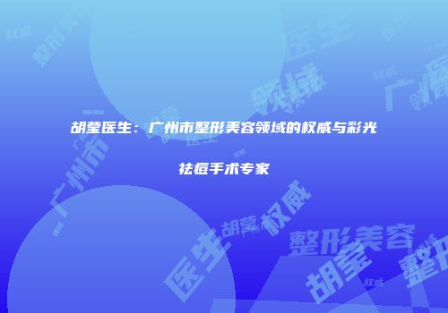胡莹医生：广州市整形美容领域的权威与彩光祛痘手术专家