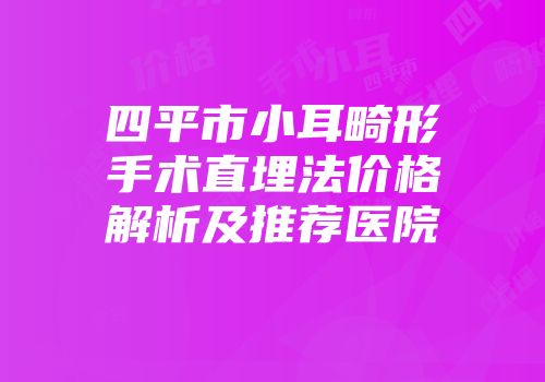 四平市小耳畸形手术直埋法价格解析及推荐医院