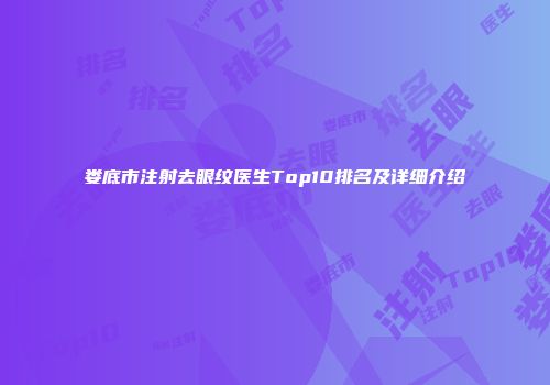 娄底市注射去眼纹医生Top10排名及详细介绍
