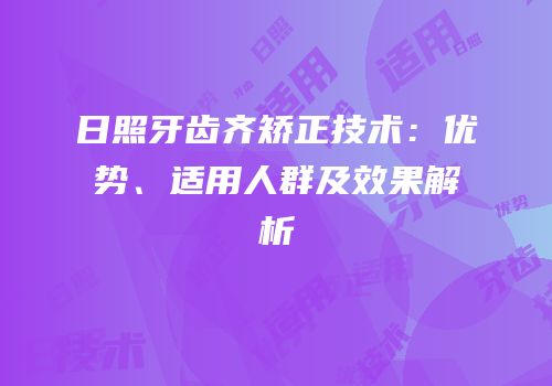 日照牙齿齐矫正技术：优势、适用人群及效果解析